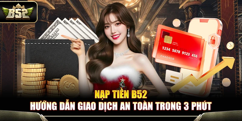 Nạp Tiền B52 – Hướng Dẫn Giao Dịch An Toàn Trong 3 Phút 1 Nạp Tiền B52 – Hướng Dẫn Giao Dịch An Toàn Trong 3 Phút
