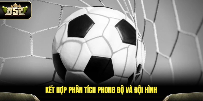 Kèo 1x2 Là Gì? Cách Hiểu Đơn Giản Cho Người Mới Tại B52 4 Đánh giá phong độ và lực lượng ra sân